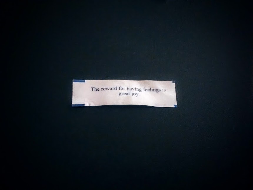 A fortune cookie that reads: The reward for having feelings is great joy.